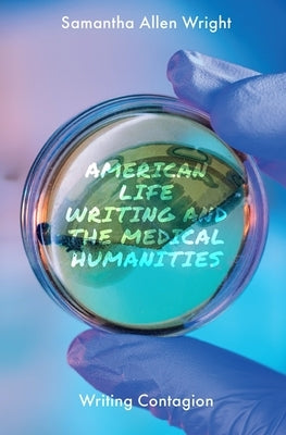 American Life Writing and the Medical Humanities: Writing Contagion by Allen Wright, Samantha