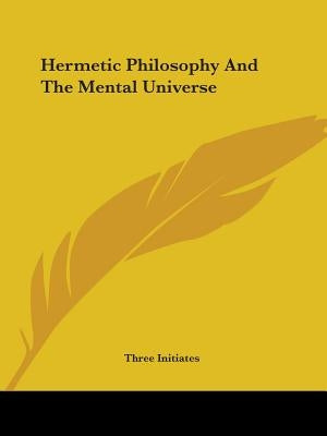 Hermetic Philosophy and the Mental Universe by Three Initiates
