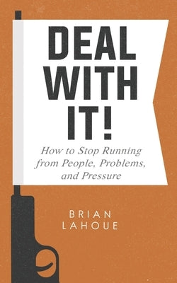 Deal With It!: How to Stop Running from People, Problems, and Pressure by Lahoue, Brian