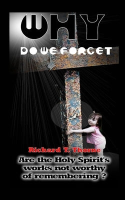 Why do We Forget?: Are the Holy Spirit's works not worthy of remembering? by Thorne, Richard T.
