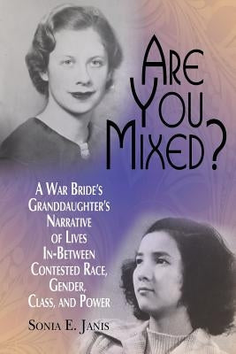 Are You Mixed? A War Bride's Granddaughter's Narrative of Lives In-Between Contested Race, Gender, Class, and Power by Janis, Sonia E.