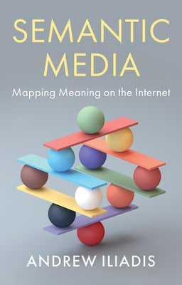 Semantic Media: Mapping Meaning on the Internet by Iliadis, Andrew