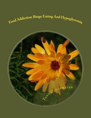 Food Addiction Binge Eating And Hypoglycemia: How To Overcome It And Get Back To Balance by Clearwater, Tony