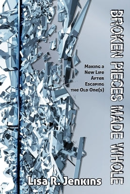 Broken Pieces Made Whole: Making a New Life After Escaping the Old Ones by Simpson, Felicia T.