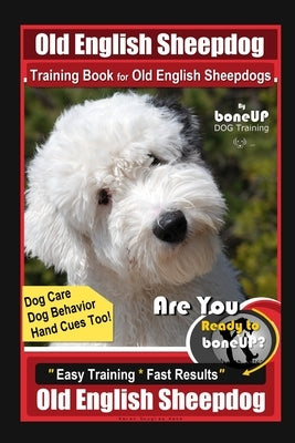 Old English Sheepdog Training Book for Old English Sheepdogs By BoneUP DOG Training Dog Care, Dog Behavior, Hand Cues Too! Are You Ready to Bone Up? E by Kane, Karen Douglas