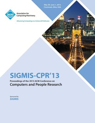 Sigmis-CPR 13 Proceedings of the 2013 ACM Conference on Computers and People Research by Sigmis-Cpr 13 Conference Committee
