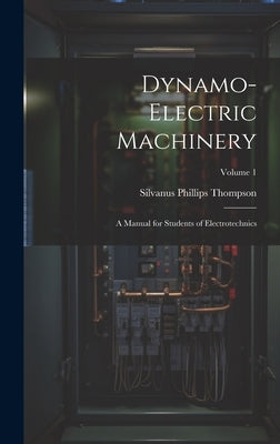 Dynamo-Electric Machinery: A Manual for Students of Electrotechnics; Volume 1 by Thompson, Silvanus Phillips