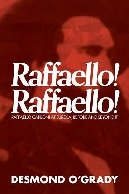 Raffaello! Raffaello!: Raffaello Carboni at Eureka, Before and Beyond It by O'Grady, Desmond