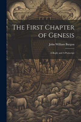 The First Chapter of Genesis: A Reply and A Postscript by Burgon, John William