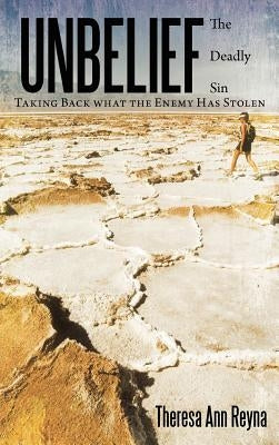 Unbelief: The Deadly Sin Taking Back What the Enemy Has Stolen by Reyna, Theresa Ann
