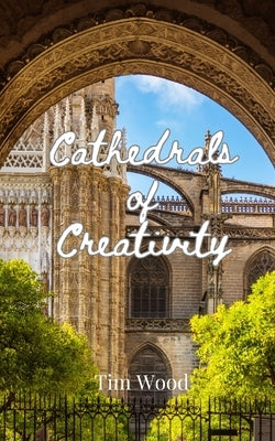 Cathedrals of Creativity by Wood, Tim