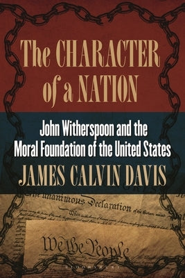 The Character of a Nation: John Witherspoon and the Moral Foundation of the United States by Davis, James Calvin