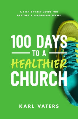 100 Days to a Healthier Church: A Step-By-Step Guide for Pastors and Leadership Teams by Vaters, Karl