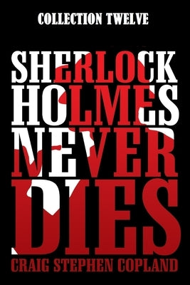 Sherlock Holmes Never Dies -- Collection Twelve: Four New Mystery Stories by Copland, Craig Stephen