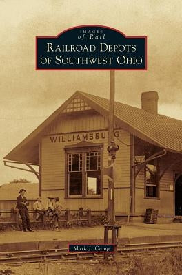 Railroad Depots of Southwest Ohio by Camp, Mark J.