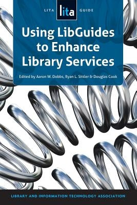 Using Libguides to Enhance Library Services: A Lita Guide by Dobbs, Aaron W.