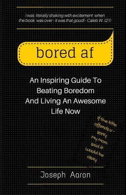 bored af: An Inspiring Guide To Beating Boredom And Living An Awesome Life Now by Aaron, Joseph