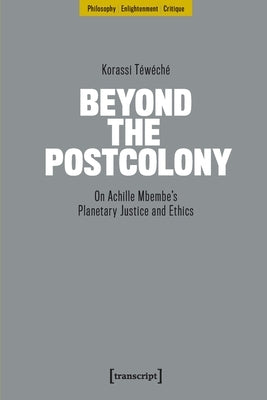 Beyond the Postcolony: On Achille Mbembe's Planetary Justice and Ethics by Téwéché, Korassi