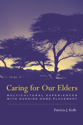 Caring for Our Elders: Multicultural Experiences with Nursing Home Placement by Kolb, Patricia