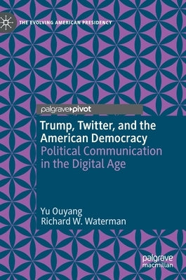 Trump, Twitter, and the American Democracy: Political Communication in the Digital Age by Ouyang, Yu