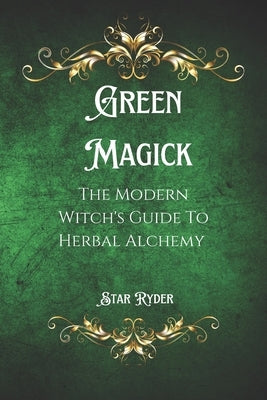 Green Magick: The Modern Witch's Guide To Herbal Alchemy by Ryder, Star