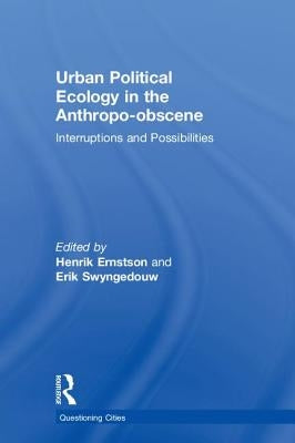 Urban Political Ecology in the Anthropo-Obscene: Interruptions and Possibilities by Ernstson, Henrik