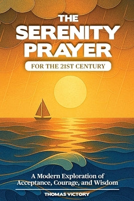The Serenity Prayer for the 21st Century: A Modern Exploration of Acceptance, Courage, and Wisdom by Victory, Thomas