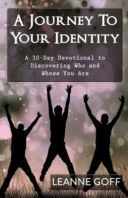 A Journey To Your Identity: A 30-Day Devotional to Discovering Who and Whose You Are by Goff, Leanne
