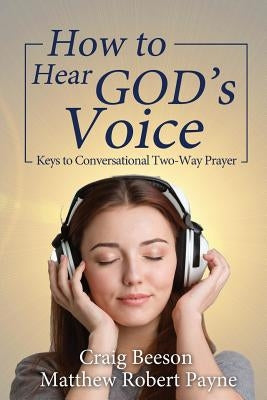 How to Hear God's Voice: Keys to Conversational Two-Way Prayer by Payne, Matthew Robert