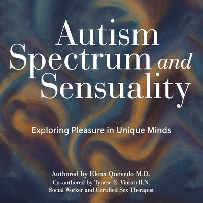 Autism Spectrum and Sensuality: Exploring Pleasure in Unique Minds by Quevedo, Elena
