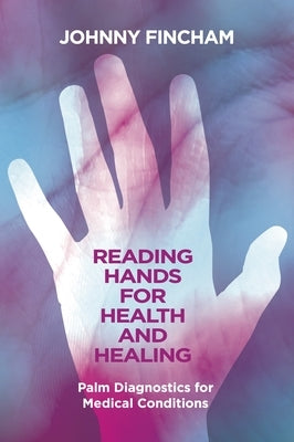 Reading Hands for Health and Healing: Palm Diagnostics for Medical Conditions by Fincham, Johnny