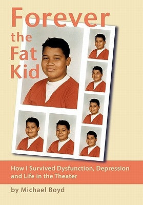 Forever the Fat Kid: How I Survived Dysfunction, Depression and Life in the Theater by Boyd, Michael