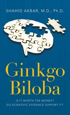 Ginkgo Biloba: Is It Worth the Money? Do Scientific Evidence Support It? by Akbar, Shahid