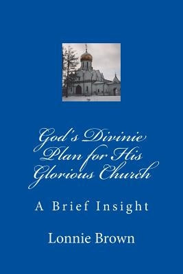 God's Divine Plan for His Glorious Church: A Brief Insight by Brown, Lonnie
