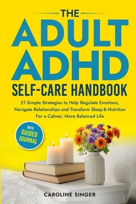 The ADHD Self-Care Handbook: 21 Simple Strategies to Help Regulate Emotions, Navigate Relationships and Transform Sleep and Nutrition for a Calmer, Mo by Singer, Caroline