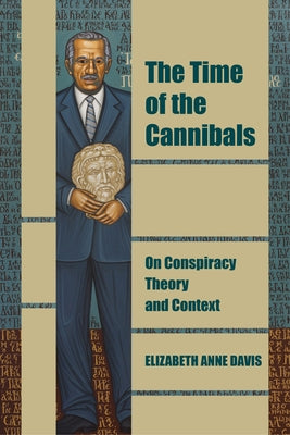 The Time of the Cannibals: On Conspiracy Theory and Context by Davis, Elizabeth Anne