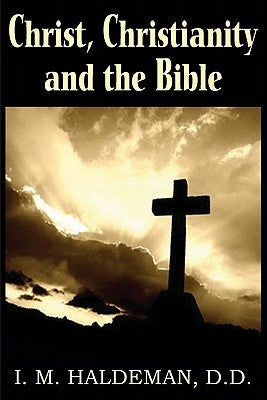 Christ, Christianity and the Bible by Haldeman, I. M.