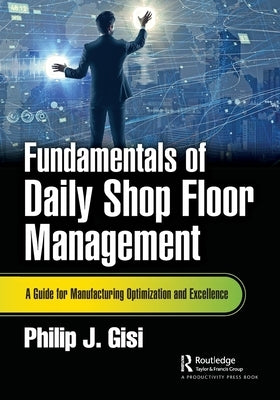 Fundamentals of Daily Shop Floor Management: A Guide for Manufacturing Optimization and Excellence by Gisi, Philip J.