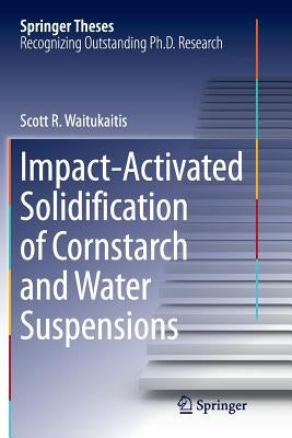 Impact-Activated Solidification of Cornstarch and Water Suspensions by Waitukaitis, Scott R.