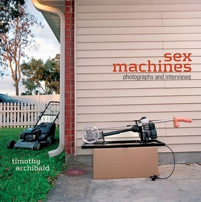 Sex Machines: Photographs and Interviews by Archibald, Timothy