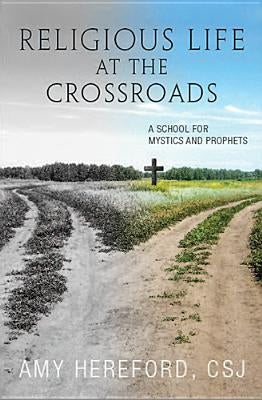 Religious Life at the Crossroads: A School of Mystics and Prophets by Hereford, Amy