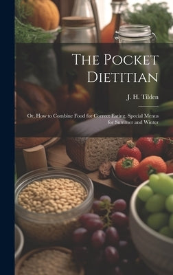 The Pocket Dietitian; or, How to Combine Food for Correct Eating, Special Menus for Summer and Winter by Tilden, J. H. (John Henry) 1851-1940