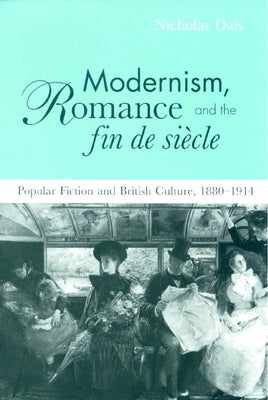 Modernism, Romance and the Fin de Siecle: Popular Fiction and British Culture by Daly, Nicholas