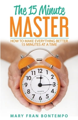 The 15 Minute Master: How to Make Everything Better 15 Minutes at a Time by Bontempo, Mary Fran
