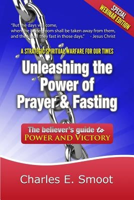Unleashing the Power of Prayer & Fasting: The Believer's Guide to Power and Victory by Smoot, Charles E.