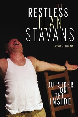 The Restless Ilan Stavans: Outsider on the Inside by Kellman, Steven