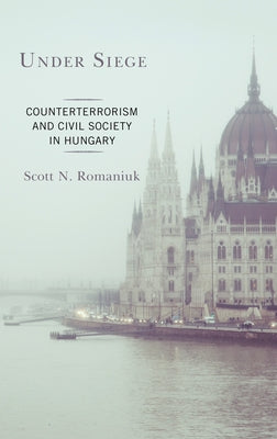 Under Siege: Counterterrorism and Civil Society in Hungary by Romaniuk, Scott N.