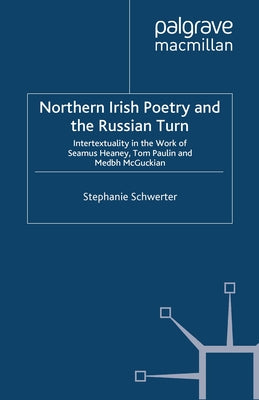 Northern Irish Poetry and the Russian Turn: Intertextuality in the Work of Seamus Heaney, Tom Paulin and Medbh McGuckian by Schwerter, S.