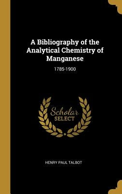 A Bibliography of the Analytical Chemistry of Manganese: 1785-1900 by Talbot, Henry Paul