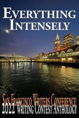 Everything Intensely: The San Francisco Writers Conference 2022 Writing Contest Anthology by Provost, E. a.